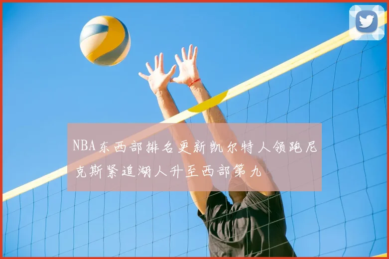 NBA东西部排名更新凯尔特人领跑尼克斯紧追湖人升至西部第九