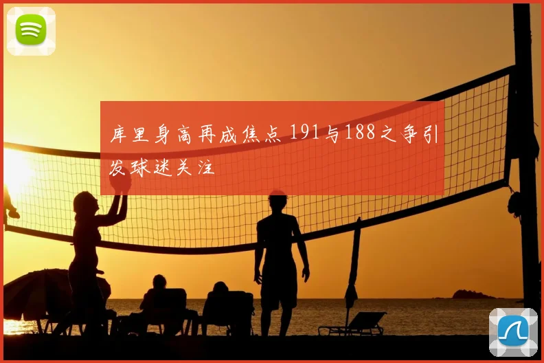 库里身高再成焦点 191与188之争引发球迷关注