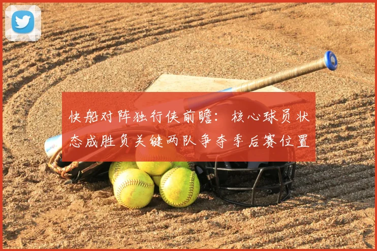 快船对阵独行侠前瞻：核心球员状态成胜负关键两队争夺季后赛位置