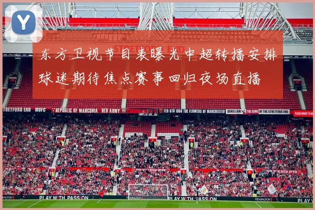 东方卫视节目表曝光中超转播安排球迷期待焦点赛事回归夜场直播