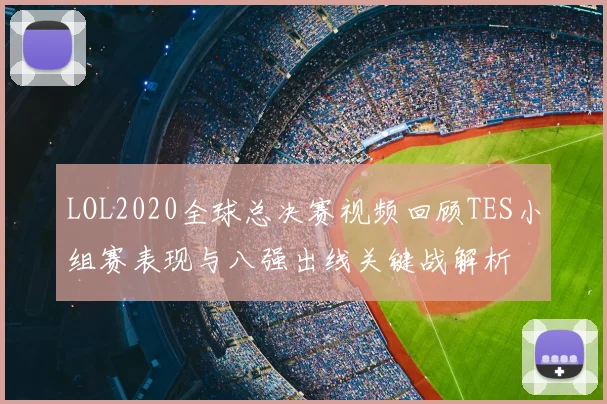 LOL2020全球总决赛视频回顾TES小组赛表现与八强出线关键战解析