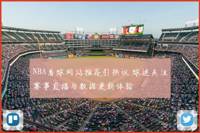 NBA看球网站推荐引热议 球迷关注赛事直播与数据更新体验