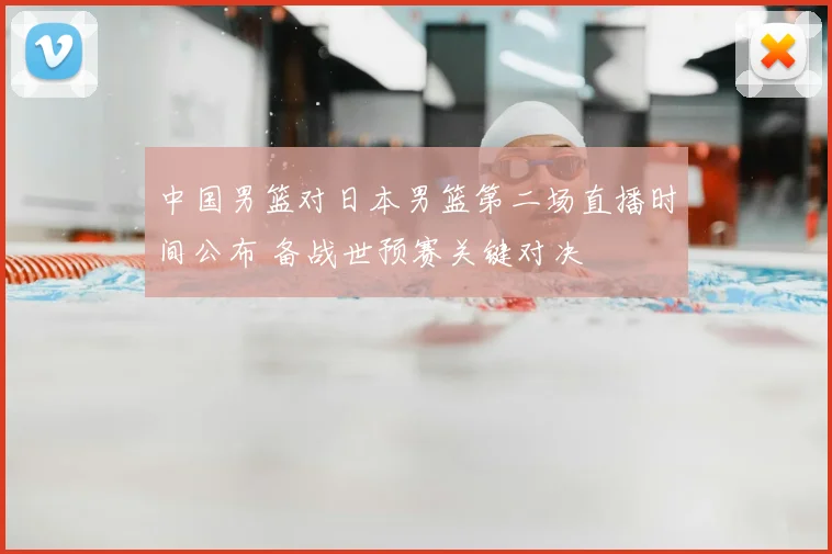 中国男篮对日本男篮第二场直播时间公布 备战世预赛关键对决