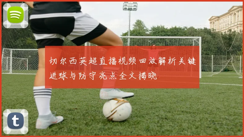 切尔西英超直播视频回放解析关键进球与防守亮点全文揭晓