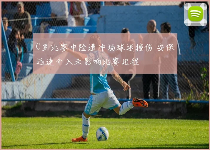 C罗比赛中险遭冲场球迷撞伤 安保迅速介入未影响比赛进程