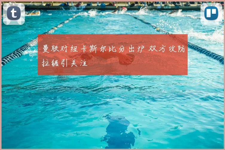 曼联对纽卡斯尔比分出炉 双方攻防拉锯引关注