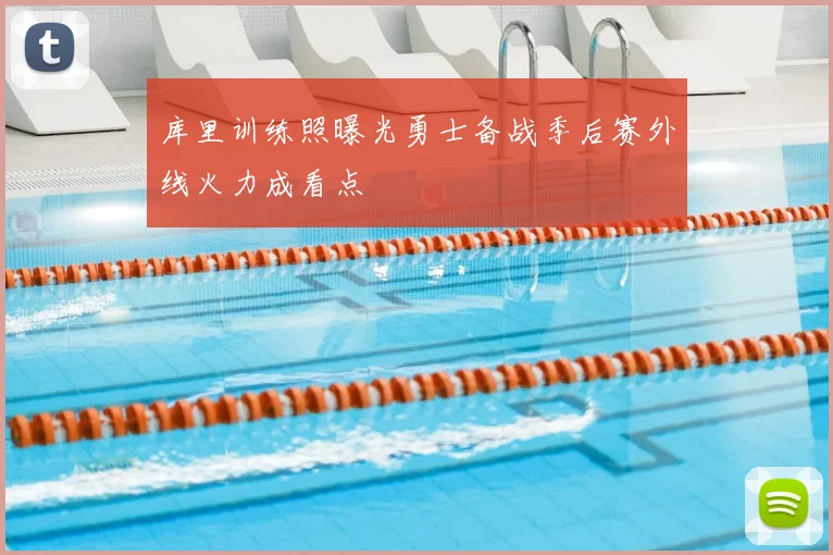 库里训练照曝光勇士备战季后赛外线火力成看点