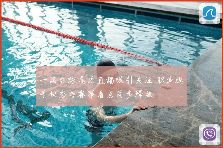 一诺台球虎牙直播吸引关注 职业选手状态与赛事看点同步释放