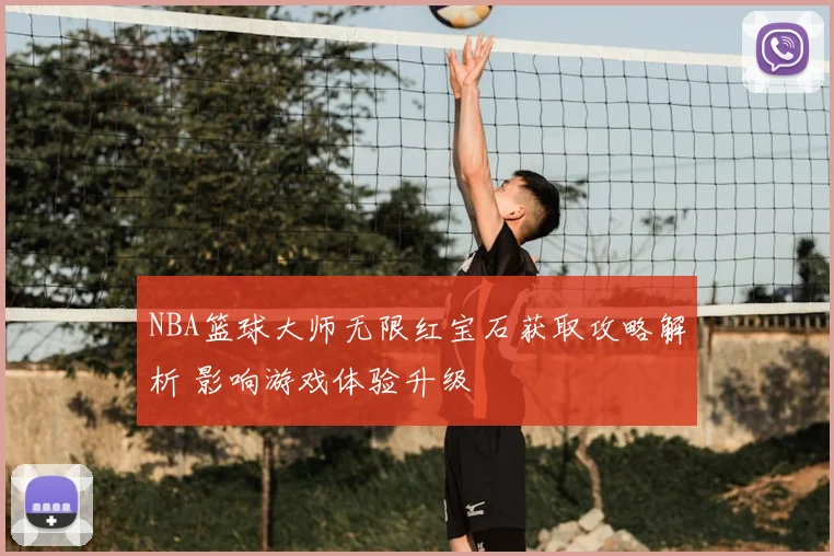 NBA篮球大师无限红宝石获取攻略解析 影响游戏体验升级