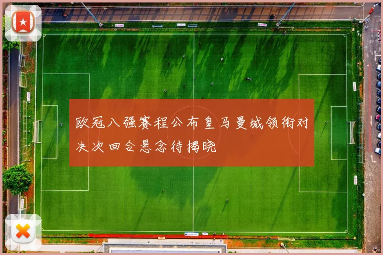 欧冠八强赛程公布皇马曼城领衔对决次回合悬念待揭晓