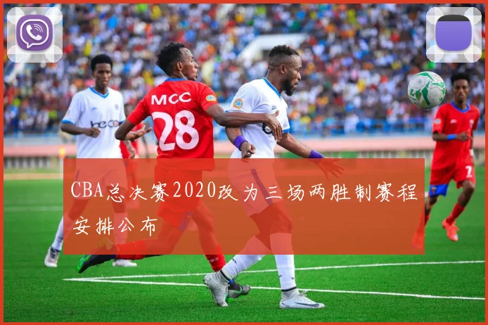 CBA总决赛2020改为三场两胜制赛程安排公布