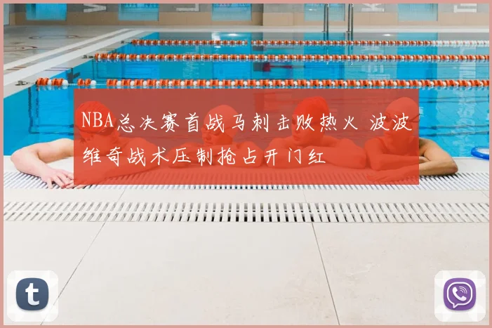 NBA总决赛首战马刺击败热火 波波维奇战术压制抢占开门红