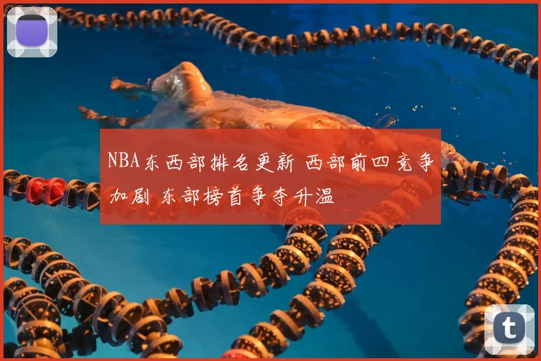 NBA东西部排名更新 西部前四竞争加剧 东部榜首争夺升温