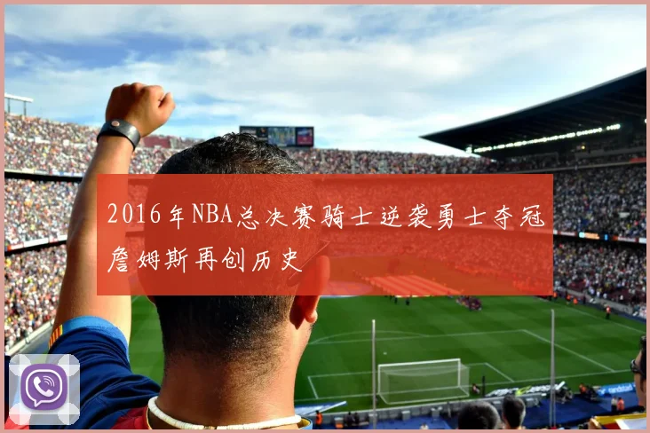 2016年NBA总决赛骑士逆袭勇士夺冠詹姆斯再创历史
