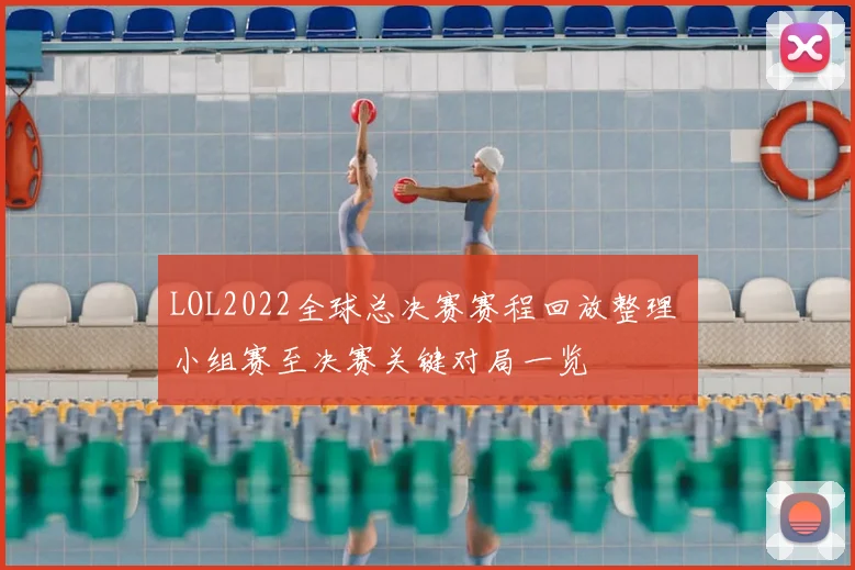 LOL2022全球总决赛赛程回放整理 小组赛至决赛关键对局一览