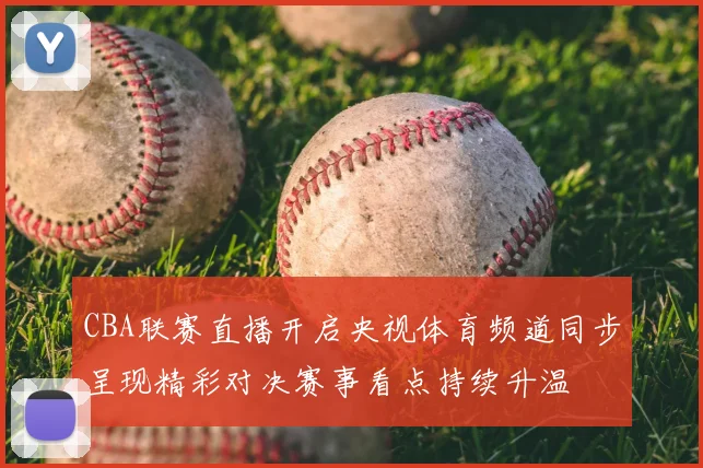 CBA联赛直播开启央视体育频道同步呈现精彩对决赛事看点持续升温