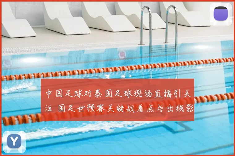 中国足球对泰国足球现场直播引关注 国足世预赛关键战看点与出线影响